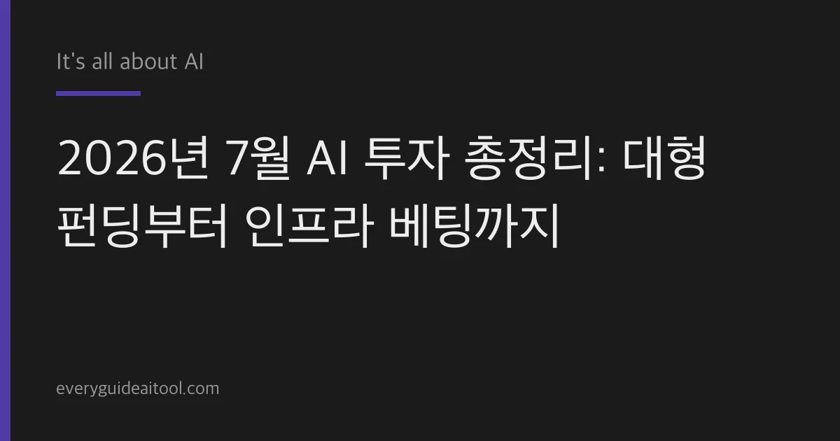 2026년 7월 AI 투자 총정리: 펀딩부터 인프라까지
